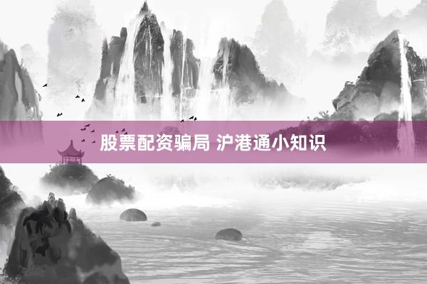 股票配资骗局 沪港通小知识