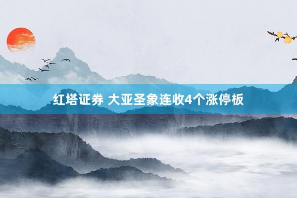 红塔证券 大亚圣象连收4个涨停板