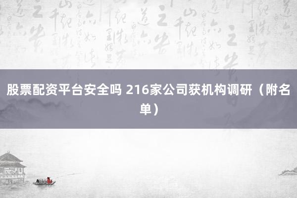 股票配资平台安全吗 216家公司获机构调研（附名单）