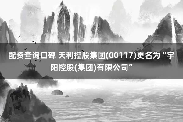 配资查询口碑 天利控股集团(00117)更名为“宇阳控股(集团)有限公司”