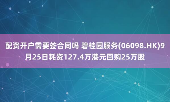 配资开户需要签合同吗 碧桂园服务(06098.HK)9月25日耗资127.4万港元回购25万股