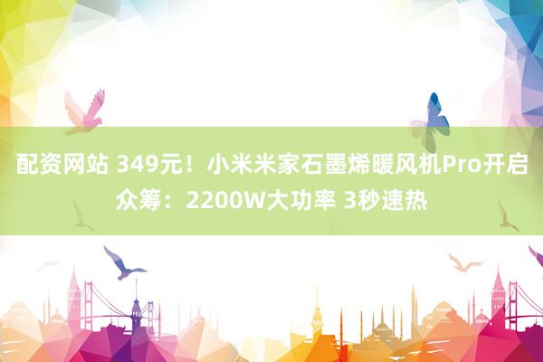 配资网站 349元！小米米家石墨烯暖风机Pro开启众筹：2200W大功率 3秒速热