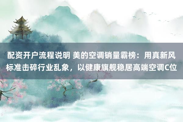 配资开户流程说明 美的空调销量霸榜：用真新风标准击碎行业乱象，以健康旗舰稳居高端空调C位