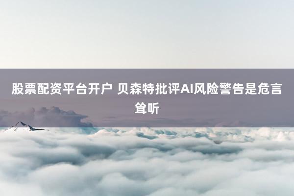 股票配资平台开户 贝森特批评AI风险警告是危言耸听