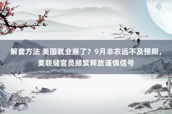 解套方法 美国就业崩了？9月非农远不及预期，美联储官员频繁释放谨慎信号