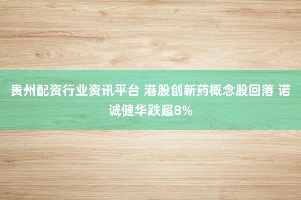 贵州配资行业资讯平台 港股创新药概念股回落 诺诚健华跌超8%