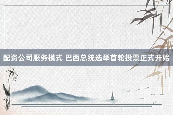 配资公司服务模式 巴西总统选举首轮投票正式开始
