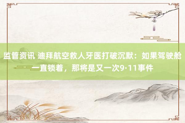 监管资讯 迪拜航空救人牙医打破沉默：如果驾驶舱一直锁着，那将是又一次9·11事件