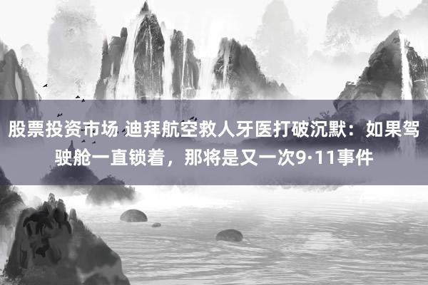 股票投资市场 迪拜航空救人牙医打破沉默：如果驾驶舱一直锁着，那将是又一次9·11事件