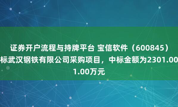 证券开户流程与持牌平台 宝信软件（600845）：中标武汉钢铁有限公司采购项目，中标金额为2301.00万元