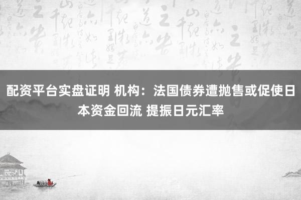 配资平台实盘证明 机构：法国债券遭抛售或促使日本资金回流 提振日元汇率