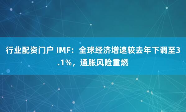 行业配资门户 IMF：全球经济增速较去年下调至3.1%，通胀风险重燃