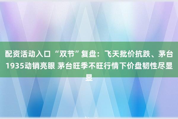 配资活动入口 “双节”复盘：飞天批价抗跌、茅台1935动销亮眼 茅台旺季不旺行情下价盘韧性尽显