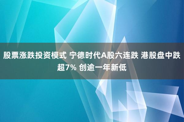 股票涨跌投资模式 宁德时代A股六连跌 港股盘中跌超7% 创逾一年新低