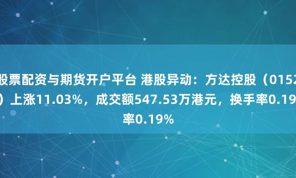 股票配资与期货开户平台 港股异动：方达控股（01521）上涨11.03%，成交额547.53万港元，换手率0.19%