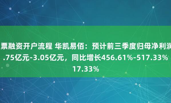 股票融资开户流程 华凯易佰：预计前三季度归母净利润2.75亿元-3.05亿元，同比增长456.61%-517.33%
