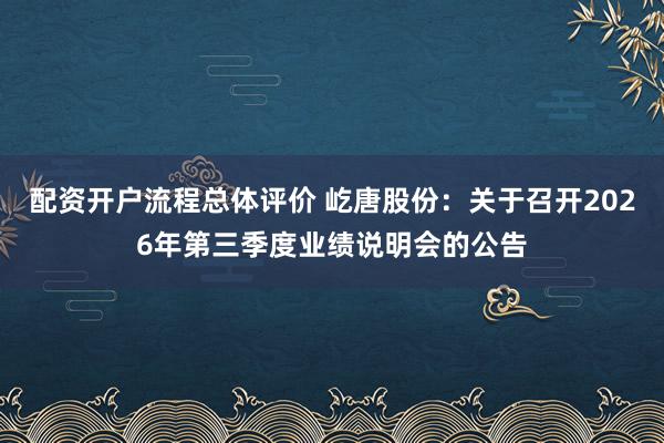 配资开户流程总体评价 屹唐股份：关于召开2026年第三季度业绩说明会的公告