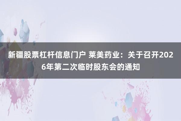 新疆股票杠杆信息门户 莱美药业：关于召开2026年第二次临时股东会的通知