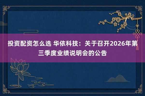 投资配资怎么选 华依科技：关于召开2026年第三季度业绩说明会的公告