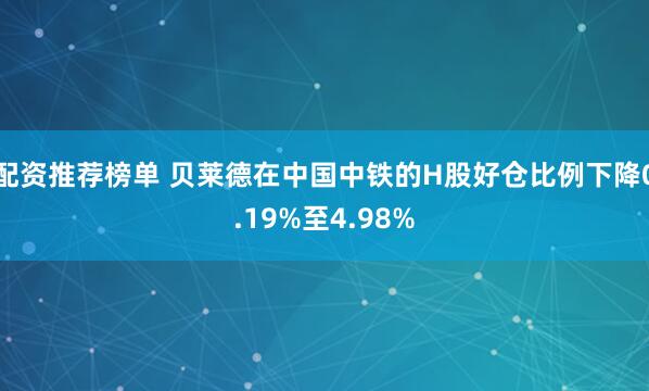配资推荐榜单 贝莱德在中国中铁的H股好仓比例下降0.19%至4.98%