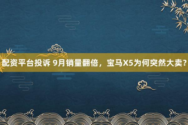 配资平台投诉 9月销量翻倍，宝马X5为何突然大卖？