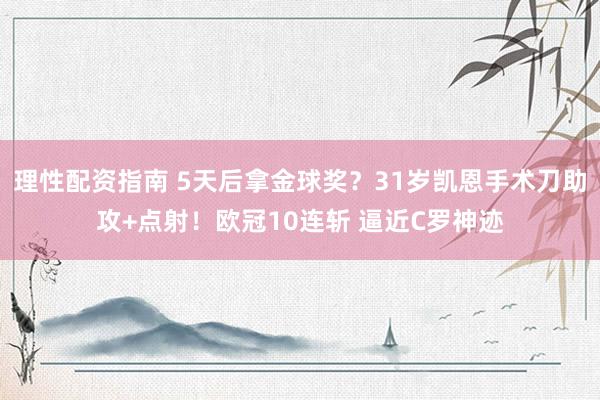 理性配资指南 5天后拿金球奖？31岁凯恩手术刀助攻+点射！欧冠10连斩 逼近C罗神迹