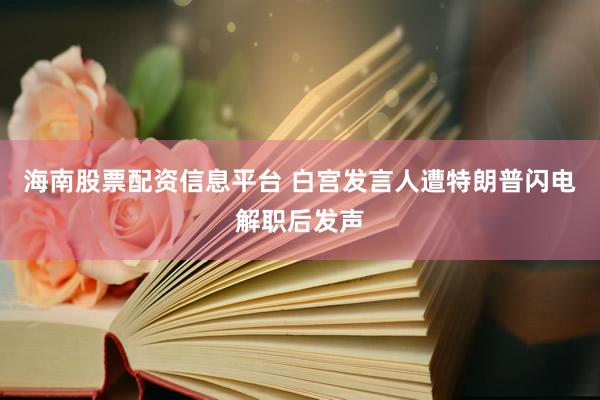 海南股票配资信息平台 白宫发言人遭特朗普闪电解职后发声