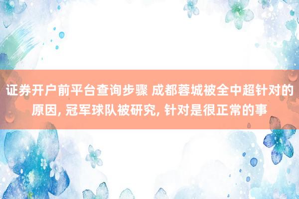 证券开户前平台查询步骤 成都蓉城被全中超针对的原因, 冠军球队被研究, 针对是很正常的事