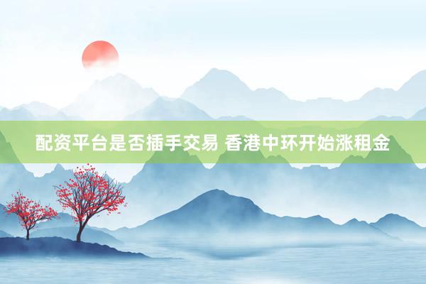 配资平台是否插手交易 香港中环开始涨租金